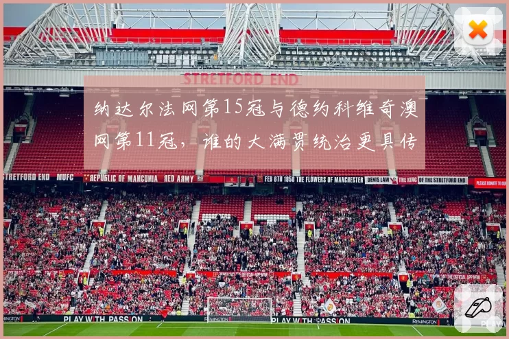 纳达尔法网第15冠与德约科维奇澳网第11冠,谁的大满贯统治更具传奇性?