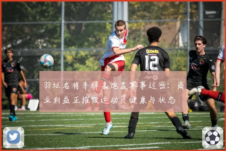 羽坛名将李梓嘉炮轰赛事过密：商业利益正摧毁运动员健康与状态