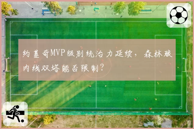 约基奇MVP级别统治力延续，森林狼内线双塔能否限制？