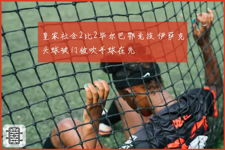 皇家社会2比2毕尔巴鄂竞技 伊萨克头球破门被吹手球在先