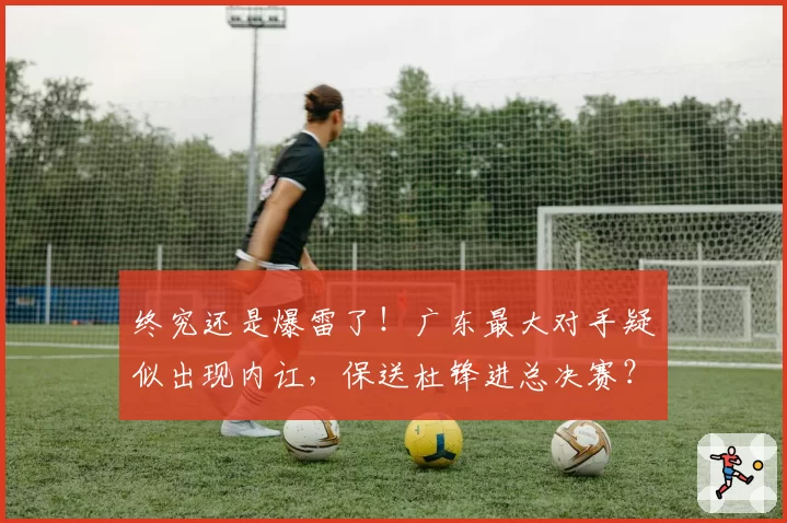 终究还是爆雷了！广东最大对手疑似出现内讧，保送杜锋进总决赛？