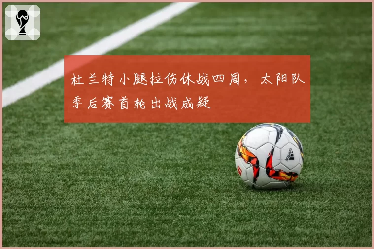 杜兰特小腿拉伤休战四周,太阳队季后赛首轮出战成疑