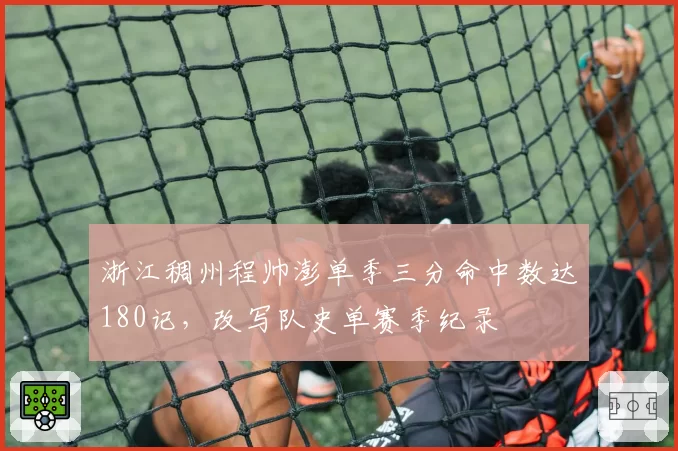 浙江稠州程帅澎单季三分命中数达180记，改写队史单赛季纪录