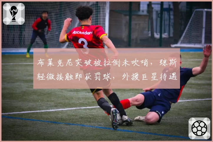 布莱克尼突破被拉倒未吹哨，琼斯轻微接触即获罚球，外援巨星待遇差异是否会导致裁判公信力危机？
