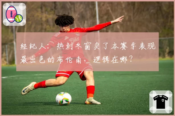 经纪人:热刺冬窗卖了本赛季表现最出色的布伦南,逻辑在哪?