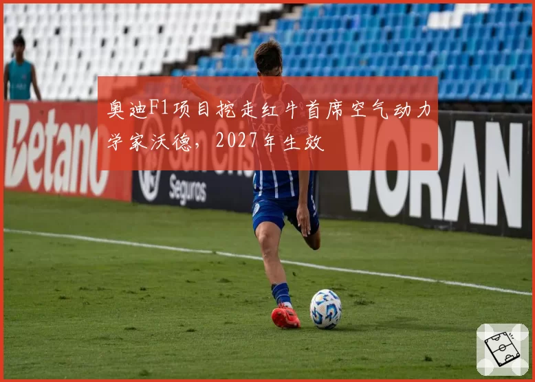 奥迪F1项目挖走红牛首席空气动力学家沃德，2027年生效