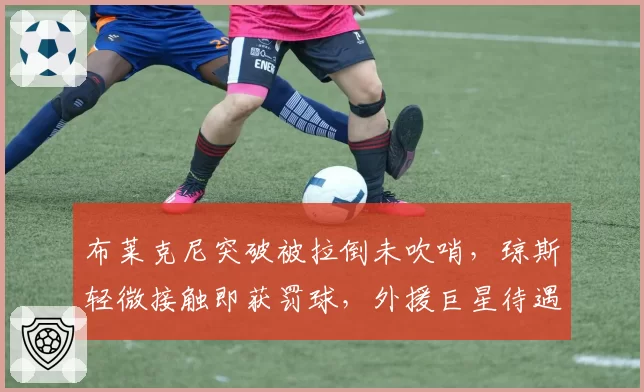布莱克尼突破被拉倒未吹哨，琼斯轻微接触即获罚球，外援巨星待遇差异是否会导致裁判公信力危机？
