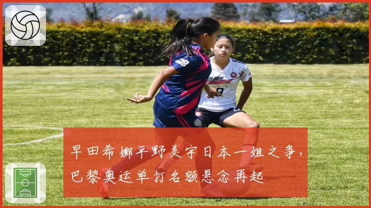 早田希娜平野美宇日本一姐之争，巴黎奥运单打名额悬念再起