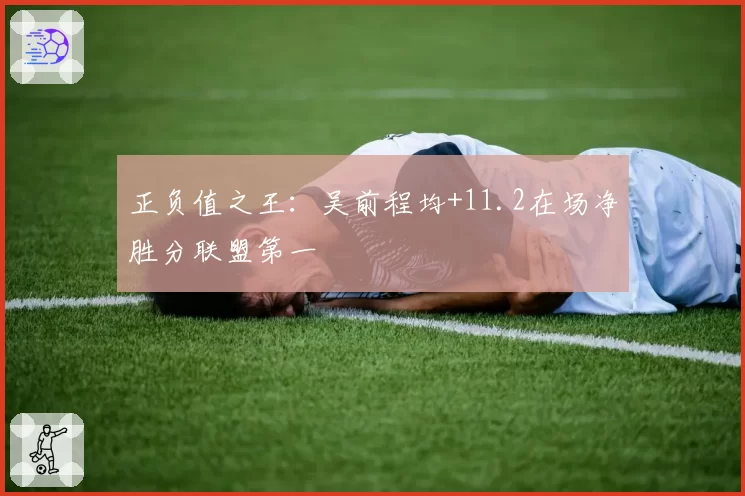 正负值之王：吴前程均+11.2在场净胜分联盟第一
