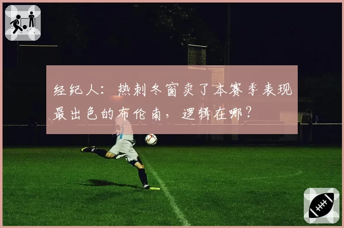 经纪人:热刺冬窗卖了本赛季表现最出色的布伦南,逻辑在哪?