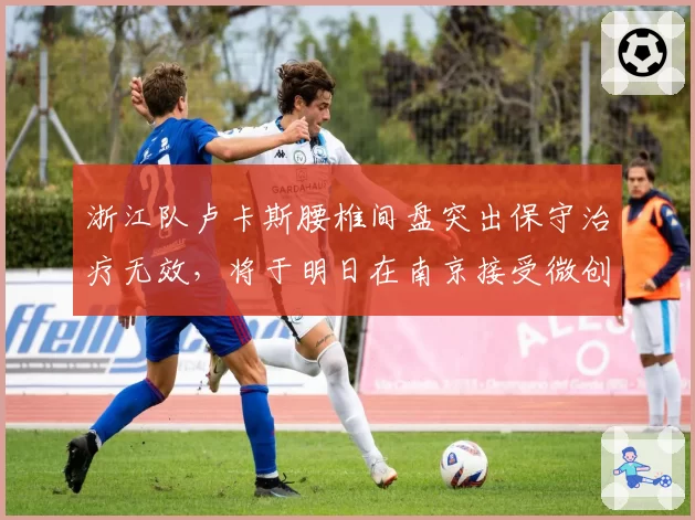 浙江队卢卡斯腰椎间盘突出保守治疗无效，将于明日在南京接受微创手术