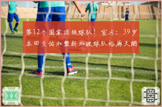 第12个国家顶级球队!官方:39岁本田圭佑加盟新加坡球队裕廊天鹅