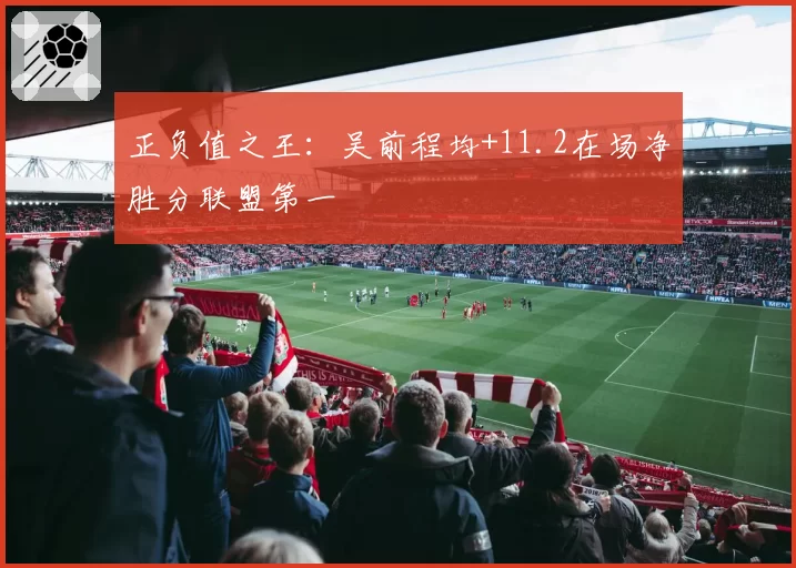 正负值之王：吴前程均+11.2在场净胜分联盟第一