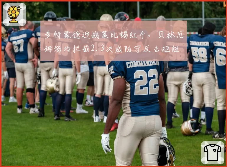 多特蒙德迎战莱比锡红牛，贝林厄姆场均拦截2.3次成防守反击枢纽