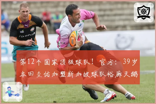 第12个国家顶级球队!官方:39岁本田圭佑加盟新加坡球队裕廊天鹅