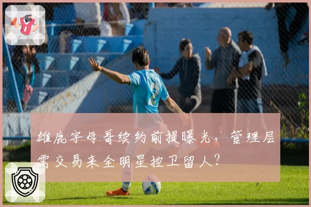 雄鹿字母哥续约前提曝光，管理层需交易来全明星控卫留人？
