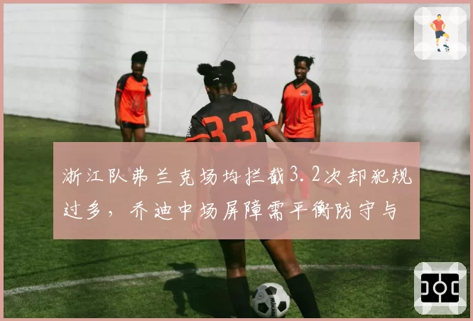 浙江队弗兰克场均拦截3.2次却犯规过多，乔迪中场屏障需平衡防守与纪律性？