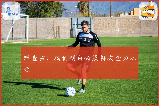 理查兹:我们明白必须再次全力以赴