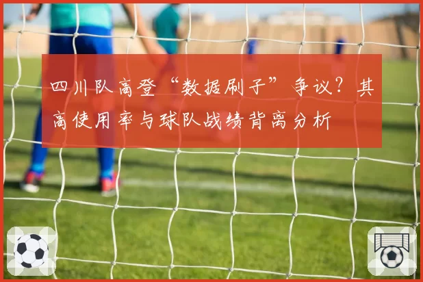 四川队高登“数据刷子”争议?其高使用率与球队战绩背离分析