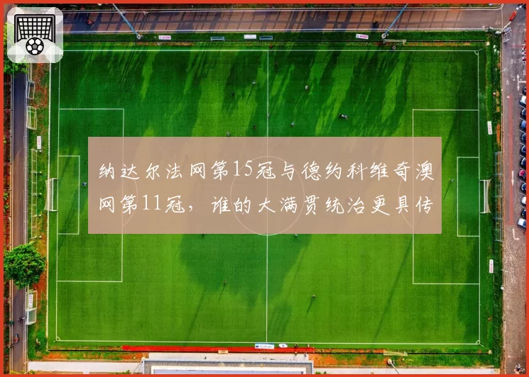 纳达尔法网第15冠与德约科维奇澳网第11冠,谁的大满贯统治更具传奇性?