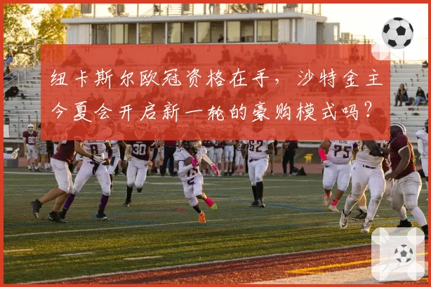 纽卡斯尔欧冠资格在手,沙特金主今夏会开启新一轮的豪购模式吗?