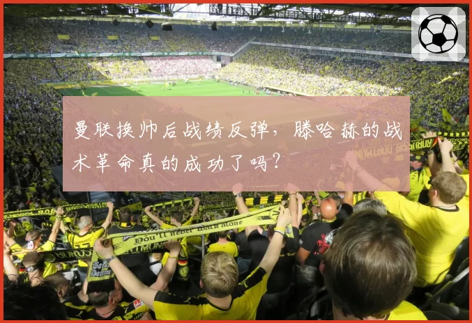 曼联换帅后战绩反弹，滕哈赫的战术革命真的成功了吗？